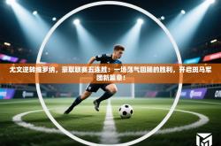 尤文逆转维罗纳，豪取联赛五连胜：一场荡气回肠的胜利，开启斑马军团新篇章！