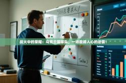 战火中的荣耀：乌克兰国家队，一场震撼人心的逆袭！