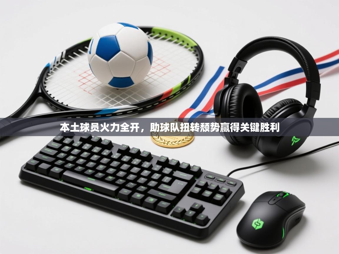 本土球员火力全开，助球队扭转颓势赢得关键胜利  第2张