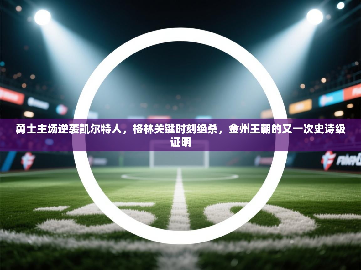 勇士主场逆袭凯尔特人，格林关键时刻绝杀，金州王朝的又一次史诗级证明  第1张